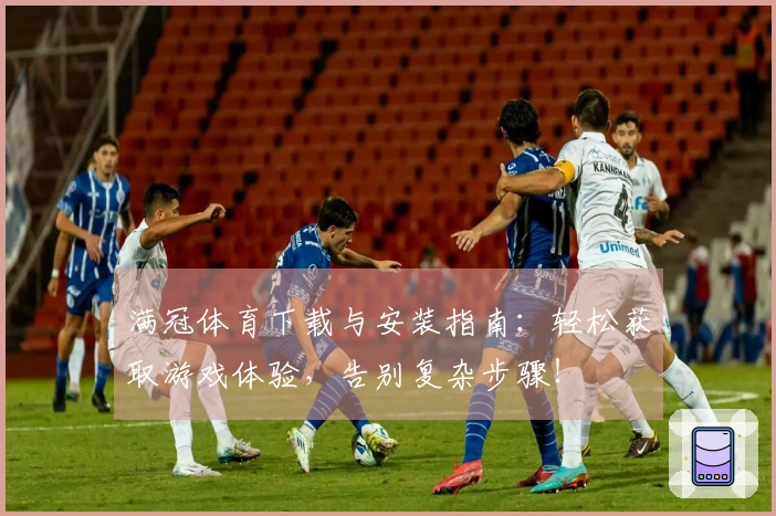 满冠体育下载与安装指南：轻松获取游戏体验，告别复杂步骤！