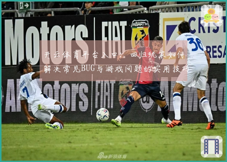 开云体育平台入口：回归玩家如何解决常见BUG与游戏问题的实用技巧