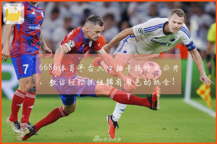 6686体育平台入口抽卡技巧大公开，教你轻松抓住稀有角色的机会！