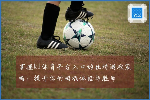 掌握k1体育平台入口的独特游戏策略，提升你的游戏体验与胜率