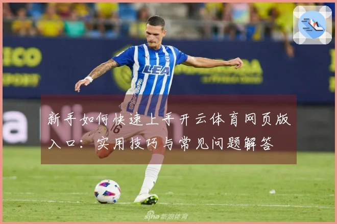 新手如何快速上手开云体育网页版入口:实用技巧与常见问题解答