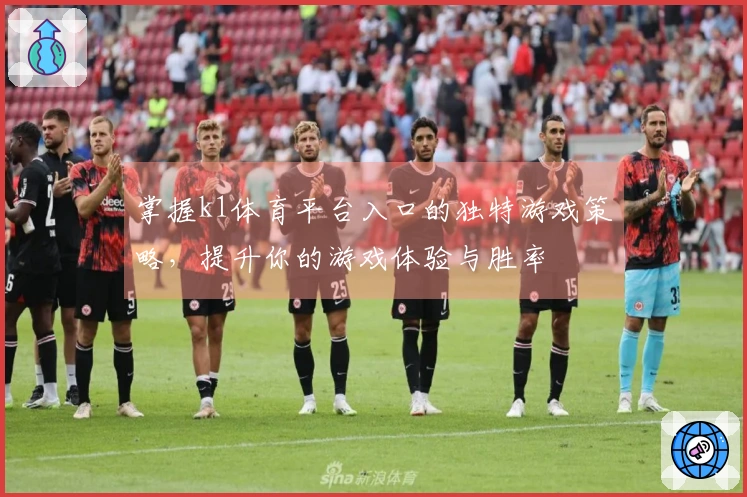 掌握k1体育平台入口的独特游戏策略，提升你的游戏体验与胜率