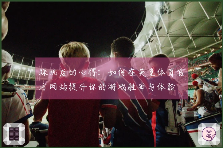 踩坑后的心得：如何在英皇体育官方网站提升你的游戏胜率与体验