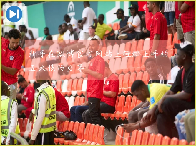 新手在欧博官方网站上轻松上手的五大技巧分享