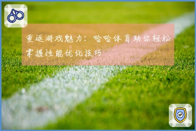 重返游戏魅力：哈哈体育助你轻松掌握性能优化技巧