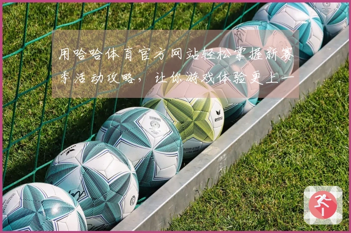 用哈哈体育官方网站轻松掌握新赛季活动攻略，让你游戏体验更上一层楼！