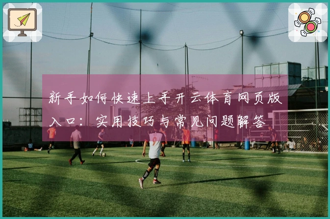 新手如何快速上手开云体育网页版入口：实用技巧与常见问题解答